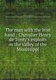 The man with the iron hand : Chevalier Henry de Tonty`s exploits in the valley of the Mississippi, Legler, Henry Eduard, 1861-1917,Lawrence J. Gutter Collection of Chicagoana (University of Illinois at Chicago) ICIU 