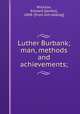 Luther Burbank; man, methods and achievements;, Wickson, Edward J[ames], 1848- [from old catalog] 