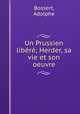 Un Prussien libr; Herder, sa vie et son oeuvre, Bossert, Adolphe 