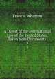 A Digest of the International Law of the United States, Taken from Documents .. 3, Francis Wharton 