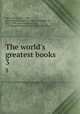 The world`s greatest books. 3, Mee, Arthur, 1875-1943, joint editor,Hammerton, John Alexander, Sir, 1871-1949, joint editor,McClure, S. S. (Samuel Sidney), 1857-1949, joint editor 