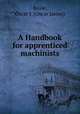 A Handbook for apprenticed machinists, Beale, Oscar J. (Oscar James) 