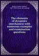 The elements of dynamics (mechanics) with numerous examples and examination questions, Blaikie, James Andrew, 1847-1929. [from old catalog] 