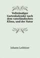 Vollstndiger Gartenkalender nach dem vaterlndischen Klima, und der Natur ., Johann Leibitzer 