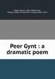 Peer Gynt : a dramatic poem, Ibsen, Henrik, 1828-1906,Archer, William (1856-1924),Archer, Charles (1861-1941) 