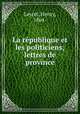 La rpublique et les politiciens; lettres de province, Leyret, Henry, 1864- 