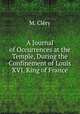 A Journal of Occurrences at the Temple, During the Confinement of Louis XVI, King of France., 