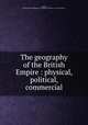 The geography of the British Empire : physical, political, commercial, Hughes, William,Sheila Thibodeau Lambrinos Collection - York University 