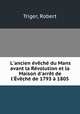 L`ancien vch du Mans avant la Rvolution et la Maison d`arrt de l`vch de 1793 1805, Triger, Robert 