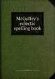 McGuffey`s eclectic spelling book, McGuffey, Alexander H,Sheila Thibodeau Lambrinos Collection - York University 
