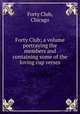 Forty Club; a volume portraying the members and containing some of the loving cup verses, Forty Club, Chicago 