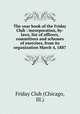 The year book of the Friday Club : incorporation, by-laws, list of officers, committees and schemes of exercises, from its organization March 4, 1887, Friday Club (Chicago, Ill.) 