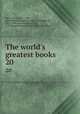 The world`s greatest books. 20, Mee, Arthur, 1875-1943, joint editor,Hammerton, John Alexander, Sir, 1871-1949, joint editor,McClure, S. S. (Samuel Sidney), 1857-1949, joint editor 