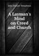 A Layman`s Mind on Creed and Church, John Stewart Templeton 