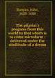 The pilgrim`s progress from this world to that which is to come microform : delivered under the similitude of a dream, Bunyan, John, 1628-1688 