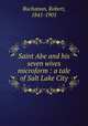 Saint Abe and his seven wives microform : a tale of Salt Lake City, Buchanan, Robert, 1841-1901 