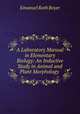 A Laboratory Manual in Elementary Biology: An Inductive Study in Animal and Plant Morphology ., Emanuel Roth Boyer 