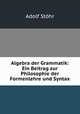Algebra der Grammatik: Ein Beitrag zur Philosophie der Formenlehre und Syntax, 