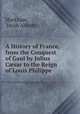 A History of France, from the Conquest of Gaul by Julius Csar to the Reign of Louis Philippe ., Markham, Jacob Abbott 
