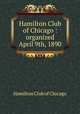 Hamilton Club of Chicago : organized April 9th, 1890, Hamilton Club of Chicago 