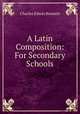 A Latin Composition: For Secondary Schools, Charles Edwin Bennett 