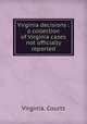 Virginia decisions : a collection of Virginia cases not officially reported, Virginia. Courts 