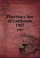 Pharmacy law of California. 1907, California,California. State Board of Pharmacy 