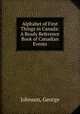 Alphabet of First Things in Canada: A Ready Reference Book of Canadian Events, Johnson, George 