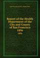 Report of the Health Department of the City and County of San Francisco. 1896, San Francisco (Calif.). Health Dept 