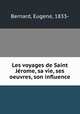 Les voyages de Saint Jrome, sa vie, ses oeuvres, son influence, Bernard, Eugene, 1833- 