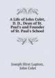 A Life of John Colet, D. D., Dean of St. Paul`s and Founder of St. Paul`s School, Joseph Hirst Lupton, John Colet 