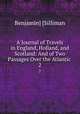 A Journal of Travels in England, Holland, and Scotland: And of Two Passages Over the Atlantic .. 2, Benjamin] [Silliman 