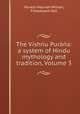 The Vishu Pura: a system of Hindu mythology and tradition, Volume 3, Horace Hayman Wilson, Fitzedward Hall 