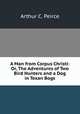 A Man from Corpus Christi: Or, The Adventures of Two Bird Hunters and a Dog in Texan Bogs, Arthur C. Peirce 