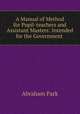 A Manual of Method for Pupil-teachers and Assistant Masters: Intended for the Government ., Abraham Park 