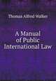 A Manual of Public International Law, Thomas Alfred Walker 