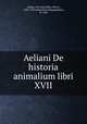 Aeliani De historia animalium libri XVII, Aelian, 3rd cent,Gilles, Pierre, 1490-1555,Demetrius Pepagomenus, fl. 1260 