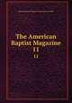 The American Baptist Magazine. 11, Massachusetts Baptist Missionary Society 