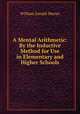 A Mental Arithmetic: By the Inductive Method for Use in Elementary and Higher Schools, William Joseph Moran 