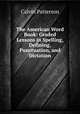 The American Word Book: Graded Lessons in Spelling, Defining, Punctuation, and Dictation, Calvin Patterson 
