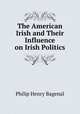 The American Irish and Their Influence on Irish Politics, Philip Henry Bagenal 