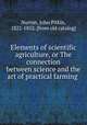 Elements of scientific agriculture, or The connection between science and the art of practical farming, Norton, John Pitkin, 1822-1852. [from old catalog] 