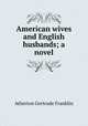 American wives and English husbands; a novel, Atherton Gertrude Franklin 