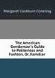 The American Gentleman`s Guide to Politeness and Fashion, Or, Familiar ., Margaret Cockburn Conkling 