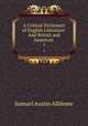 A Critical Dictionary of English Literature: And British and American .. 1, Samuel Austin Allibone 