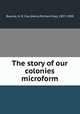 The story of our colonies microform, Bourne, H. R. Fox (Henry Richard Fox), 1837-1909 
