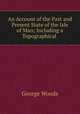 An Account of the Past and Present State of the Isle of Man; Including a Topographical ., George Woods 