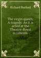 The virgin queen: A tragedy. As it is acted at the Theatre-Royal in Lincoln ., Richard Barford 