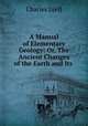A Manual of Elementary Geology: Or, The Ancient Changes of the Earth and Its ., Charles Lyell 