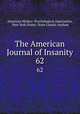 The American Journal of Insanity. 62, American Medico -Psychological Association, New York (State). State Lunatic Asylum 